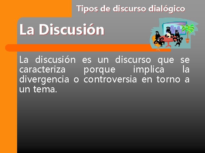 Tipos de discurso dialógico La Discusión La discusión es un discurso que se caracteriza