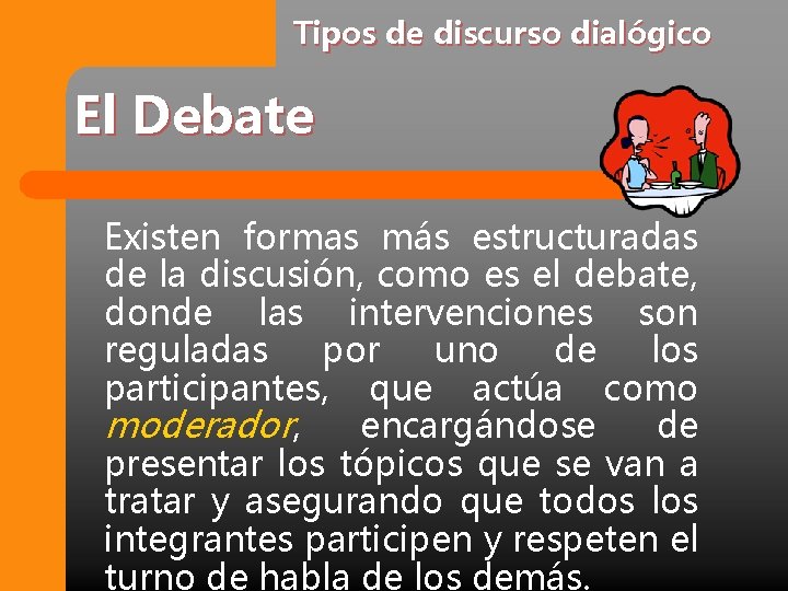 Tipos de discurso dialógico El Debate Existen formas más estructuradas de la discusión, como