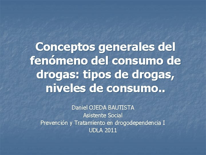 Conceptos generales del fenómeno del consumo de drogas: tipos de drogas, niveles de consumo.