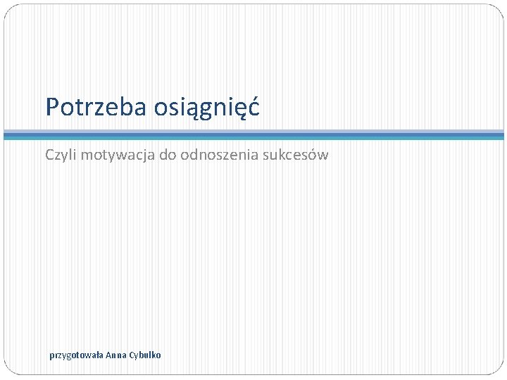 Potrzeba osiągnięć Czyli motywacja do odnoszenia sukcesów przygotowała Anna Cybulko 