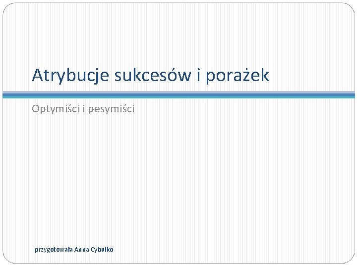 Atrybucje sukcesów i porażek Optymiści i pesymiści przygotowała Anna Cybulko 