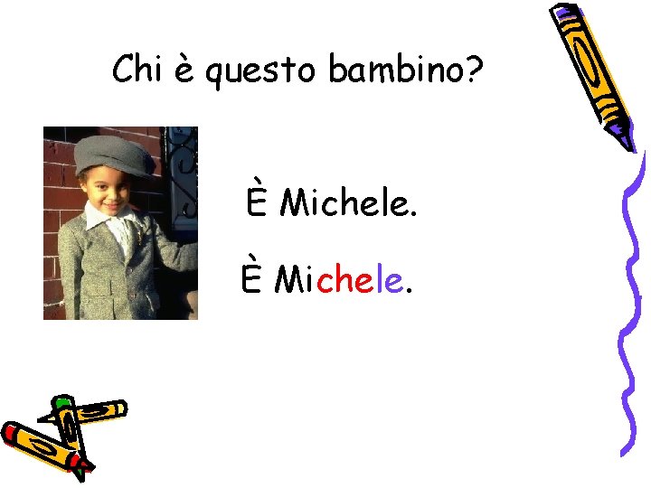 Chi è questo bambino? È Michele. 