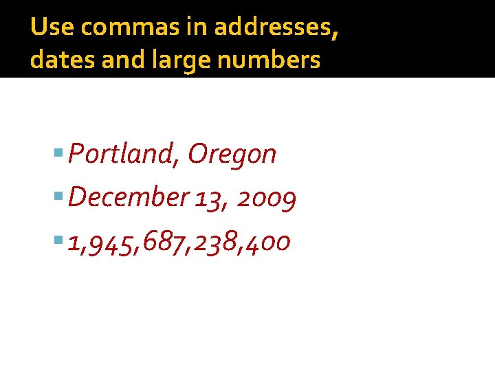 Use commas in addresses, dates and large numbers Portland, Oregon December 13, 2009 1,