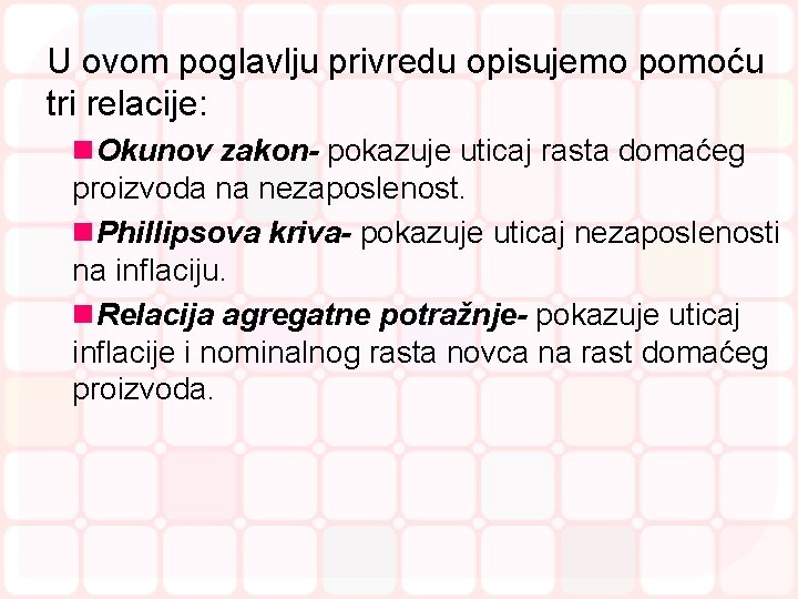 U ovom poglavlju privredu opisujemo pomoću tri relacije: n. Okunov zakon- pokazuje uticaj rasta