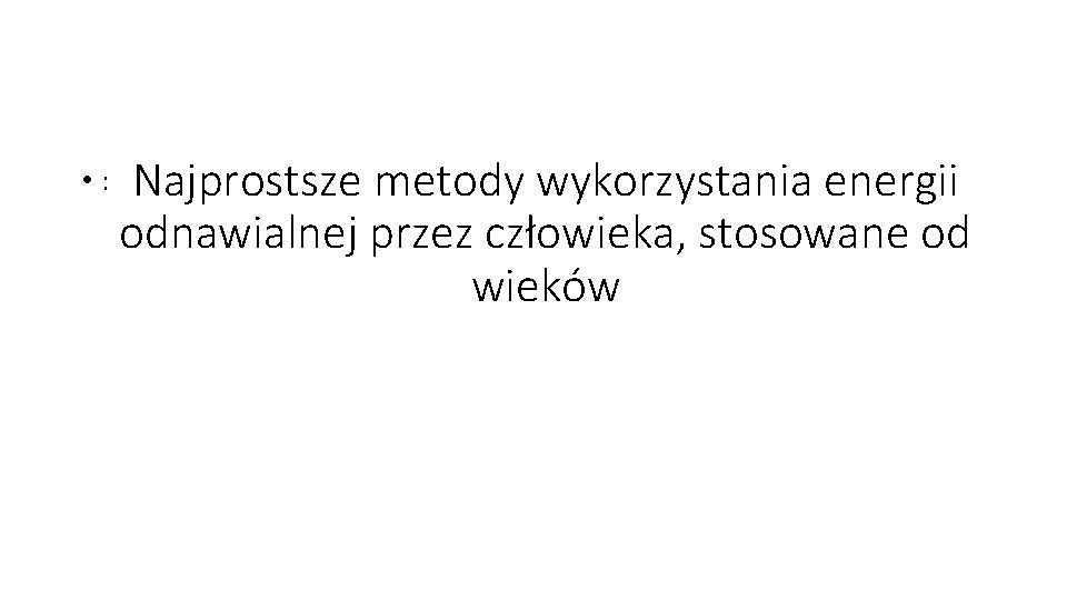  • : Najprostsze metody wykorzystania energii odnawialnej przez człowieka, stosowane od wieków 