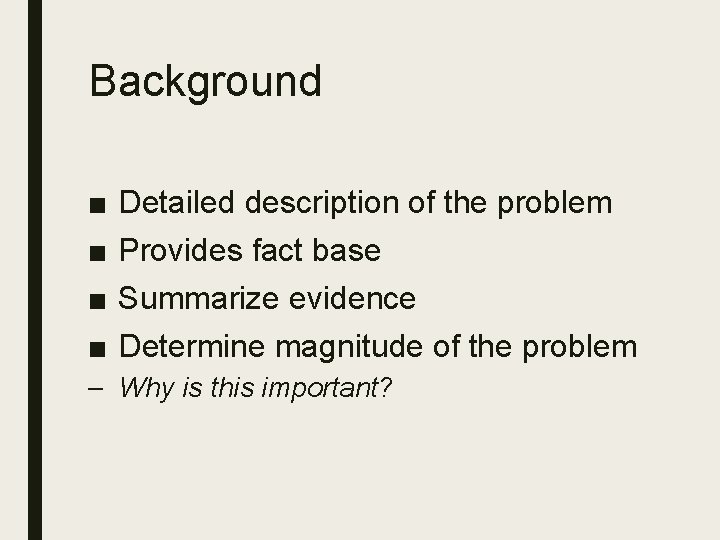 Background ■ ■ Detailed description of the problem Provides fact base Summarize evidence Determine