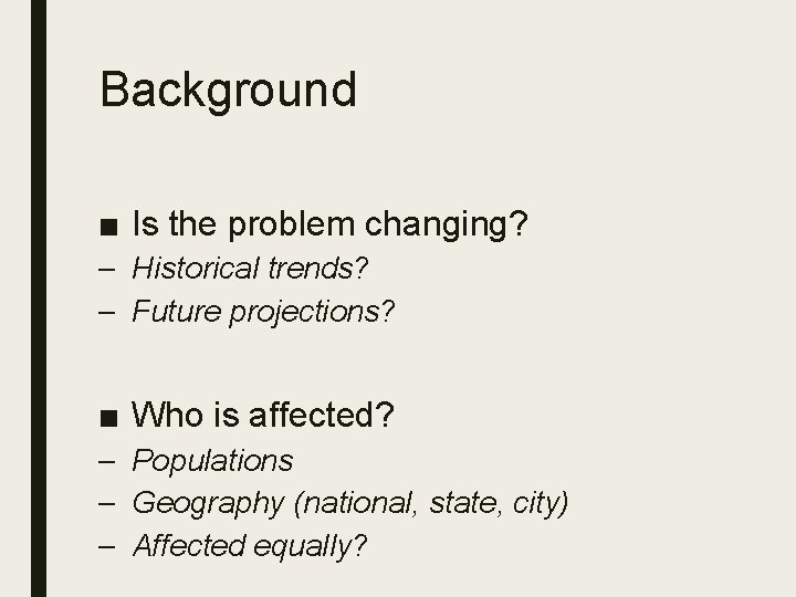 Background ■ Is the problem changing? – Historical trends? – Future projections? ■ Who