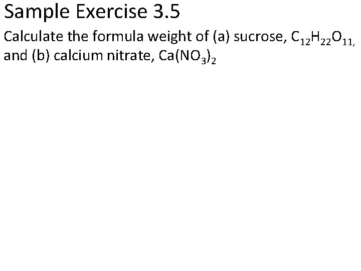 Sample Exercise 3. 5 Calculate the formula weight of (a) sucrose, C 12 H