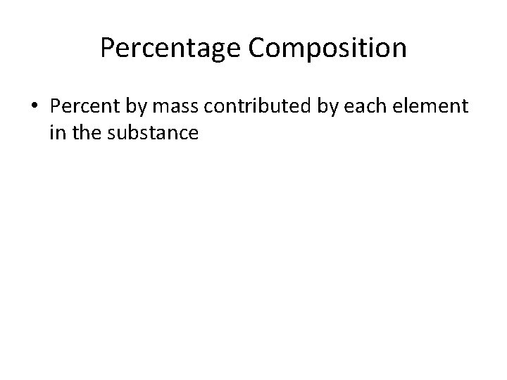 Percentage Composition • Percent by mass contributed by each element in the substance 