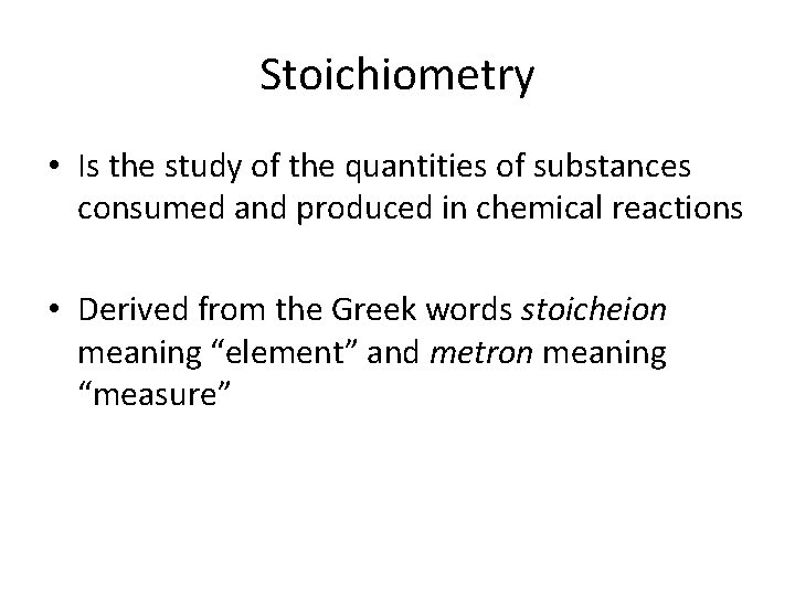 Stoichiometry • Is the study of the quantities of substances consumed and produced in
