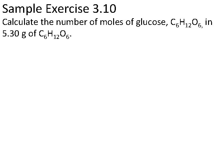 Sample Exercise 3. 10 Calculate the number of moles of glucose, C 6 H