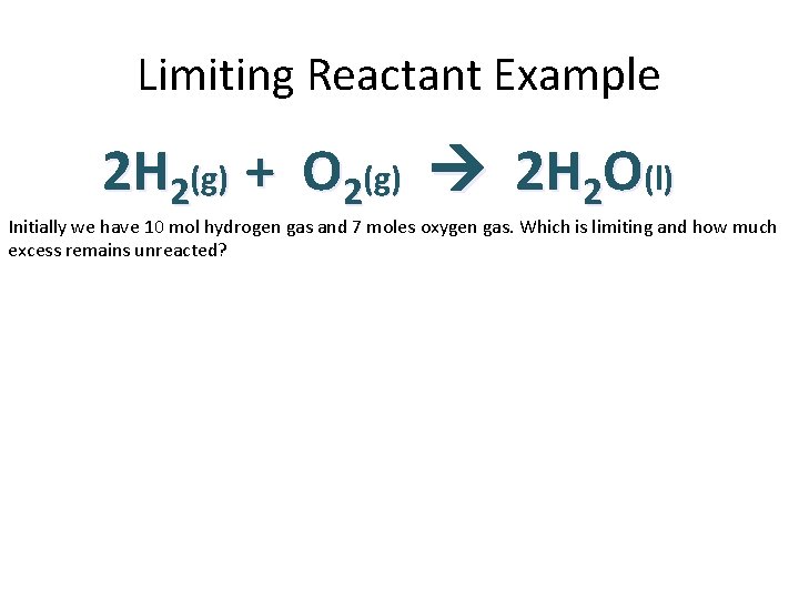 Limiting Reactant Example 2 H 2(g) + O 2(g) 2 H 2 O(l) Initially