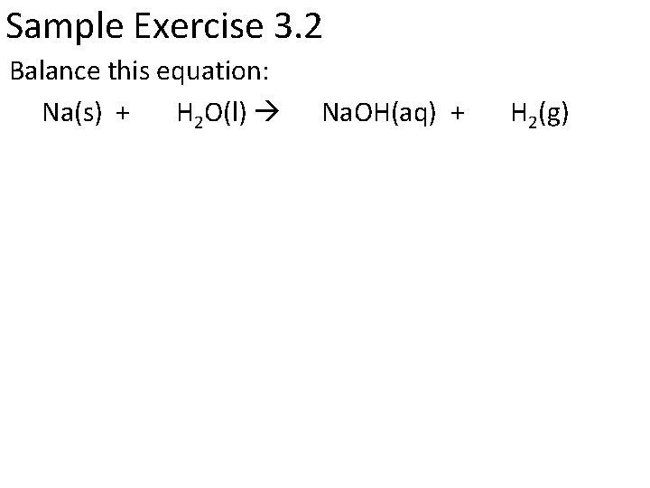 Sample Exercise 3. 2 Balance this equation: Na(s) + H 2 O(l) Na. OH(aq)