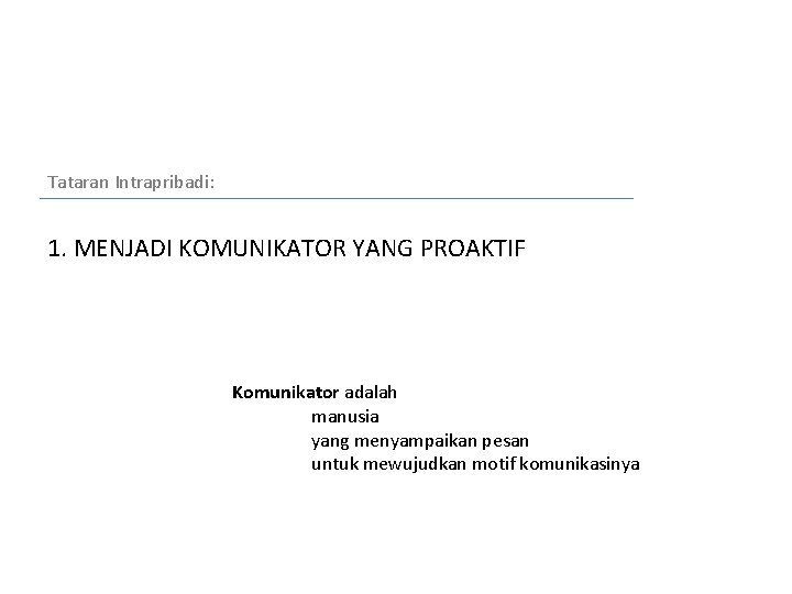 Tataran Intrapribadi: 1. MENJADI KOMUNIKATOR YANG PROAKTIF Komunikator adalah manusia yang menyampaikan pesan untuk