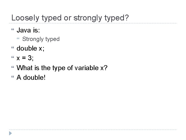 Loosely typed or strongly typed? Java is: Strongly typed double x; x = 3;