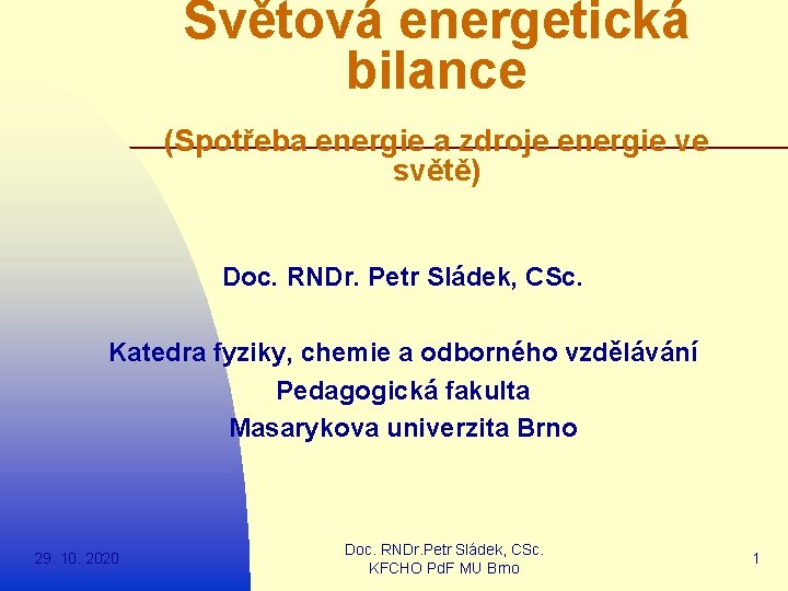 Světová energetická bilance (Spotřeba energie a zdroje energie ve světě) Doc. RNDr. Petr Sládek,