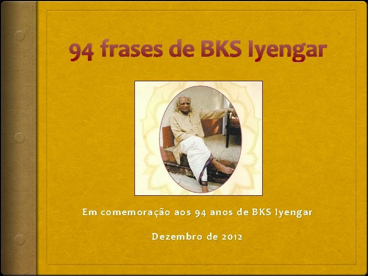 94 frases de BKS Iyengar Em comemoração aos 94 anos de BKS Iyengar Dezembro