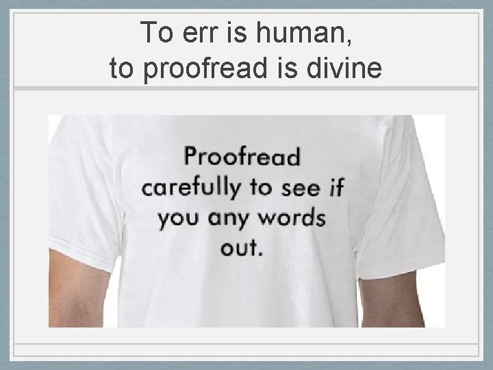 To err is human, to proofread is divine 