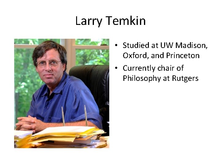 Larry Temkin • Studied at UW Madison, Oxford, and Princeton • Currently chair of Larry Temkin • Studied at UW Madison, Oxford, and Princeton • Currently chair of
