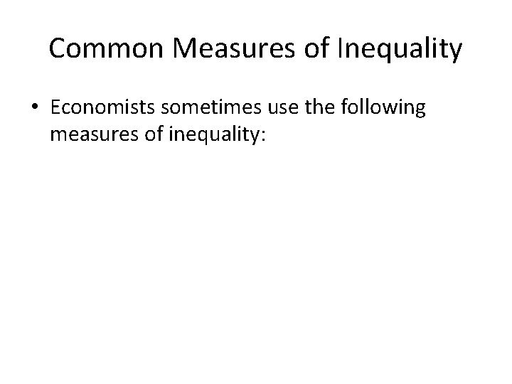 Common Measures of Inequality • Economists sometimes use the following measures of inequality: Common Measures of Inequality • Economists sometimes use the following measures of inequality: