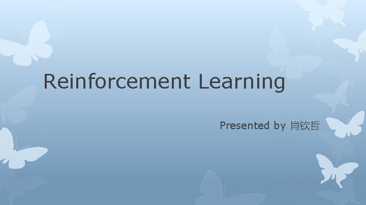 Reinforcement Learning Presented by 肖钦哲 