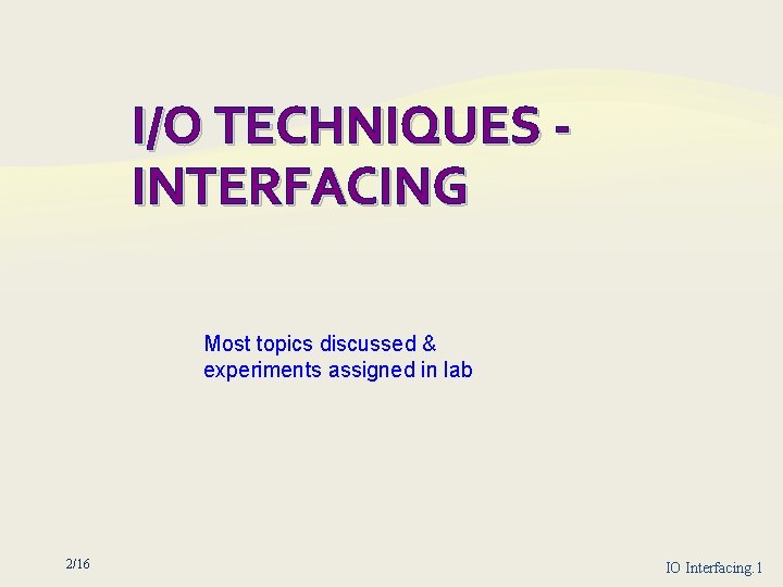 I/O TECHNIQUES INTERFACING Most topics discussed & experiments assigned in lab 2/16 IO Interfacing.