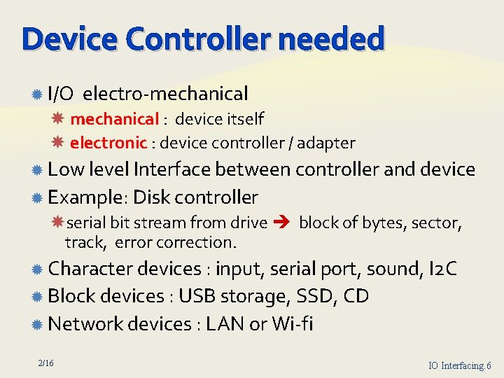 Device Controller needed I/O electro mechanical : device itself electronic : device controller /