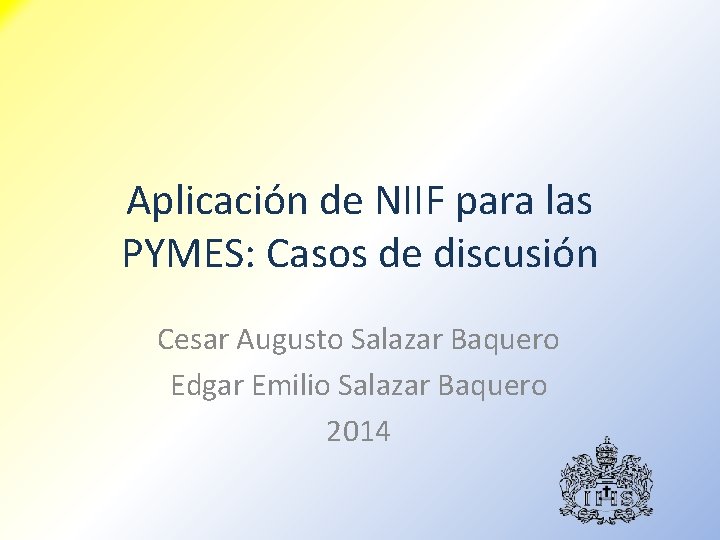 Aplicación de NIIF para las PYMES: Casos de discusión Cesar Augusto Salazar Baquero Edgar Aplicación de NIIF para las PYMES: Casos de discusión Cesar Augusto Salazar Baquero Edgar