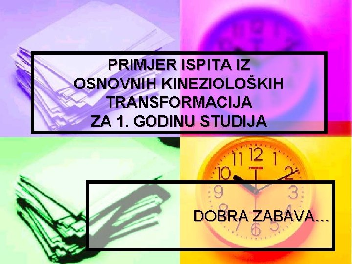 PRIMJER ISPITA IZ OSNOVNIH KINEZIOLOŠKIH TRANSFORMACIJA ZA 1. GODINU STUDIJA DOBRA ZABAVA… 