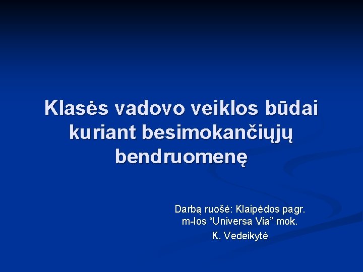 Klasės vadovo veiklos būdai kuriant besimokančiųjų bendruomenę Darbą ruošė: Klaipėdos pagr. m-los “Universa Via”