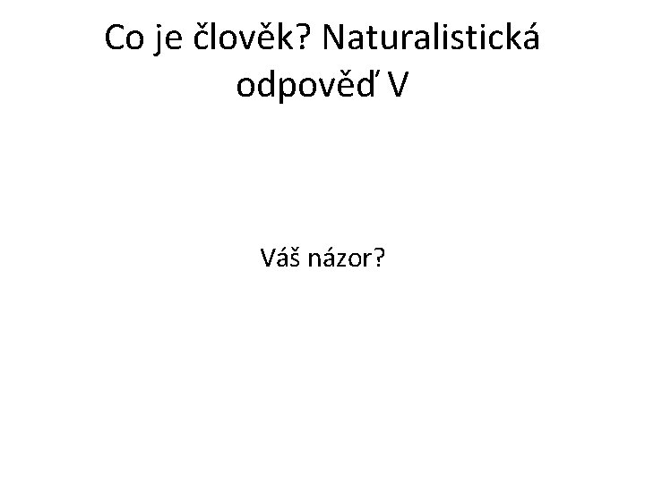 Co je člověk? Naturalistická odpověď V Váš názor? Co je člověk? Naturalistická odpověď V Váš názor?
