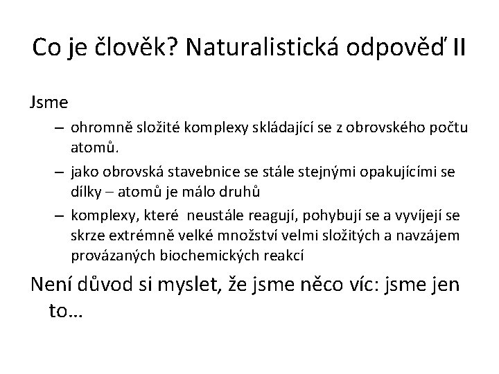 Co je člověk? Naturalistická odpověď II Jsme – ohromně složité komplexy skládající se z Co je člověk? Naturalistická odpověď II Jsme – ohromně složité komplexy skládající se z