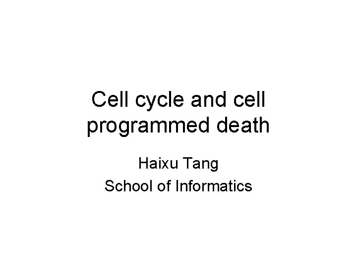 Cell cycle and cell programmed death Haixu Tang School of Informatics 
