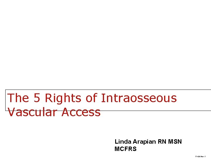 The 5 Rights of Intraosseous Vascular Access Linda Arapian RN MSN MCFRS T-430 Rev,