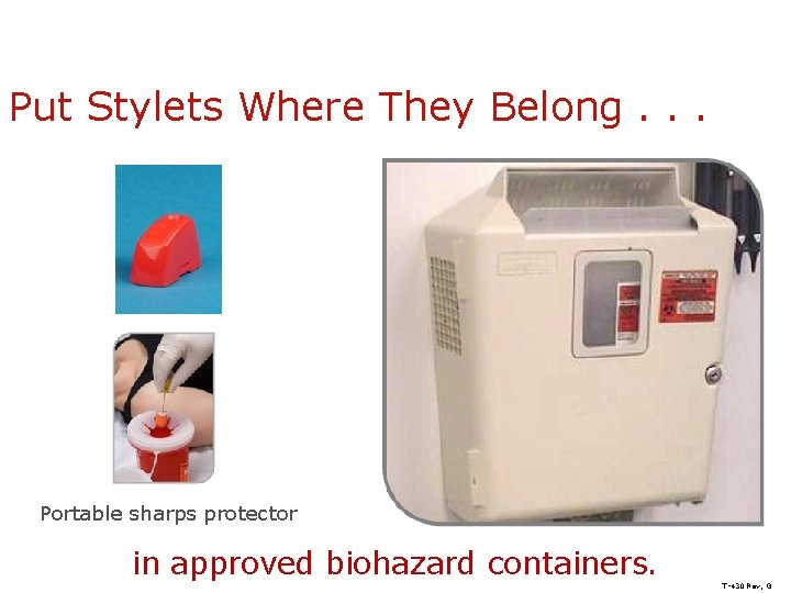 Put Stylets Where They Belong. . . Portable sharps protector in approved biohazard containers.