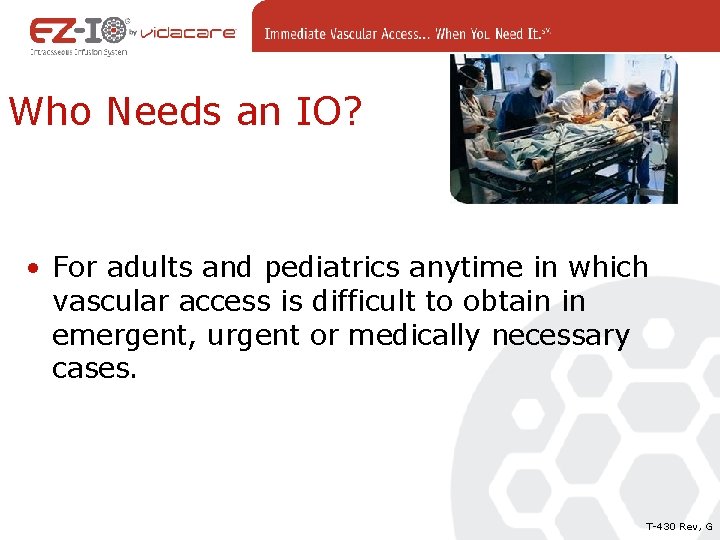 Who Needs an IO? • For adults and pediatrics anytime in which vascular access