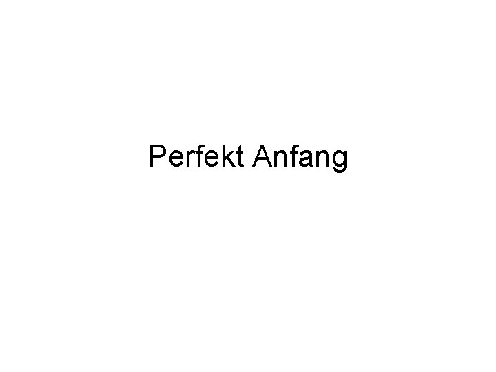 Perfekt Anfang 