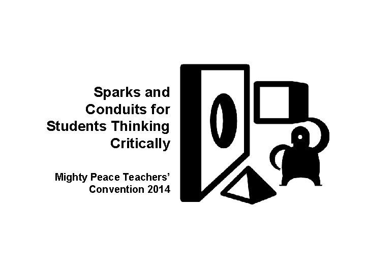 Sparks and Conduits for Students Thinking Critically Mighty Peace Teachers’ Convention 2014 