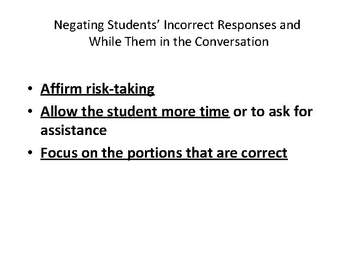 Negating Students’ Incorrect Responses and While Them in the Conversation • Affirm risk-taking •