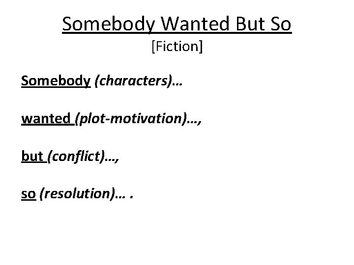 Somebody Wanted But So [Fiction] Somebody (characters)… wanted (plot-motivation)…, but (conflict)…, so (resolution)…. 