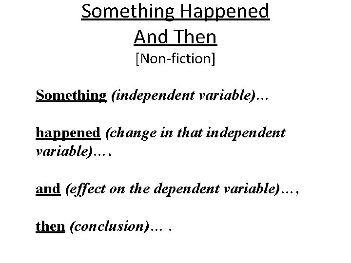 Something Happened And Then [Non-fiction] Something (independent variable)… happened (change in that independent variable)…,