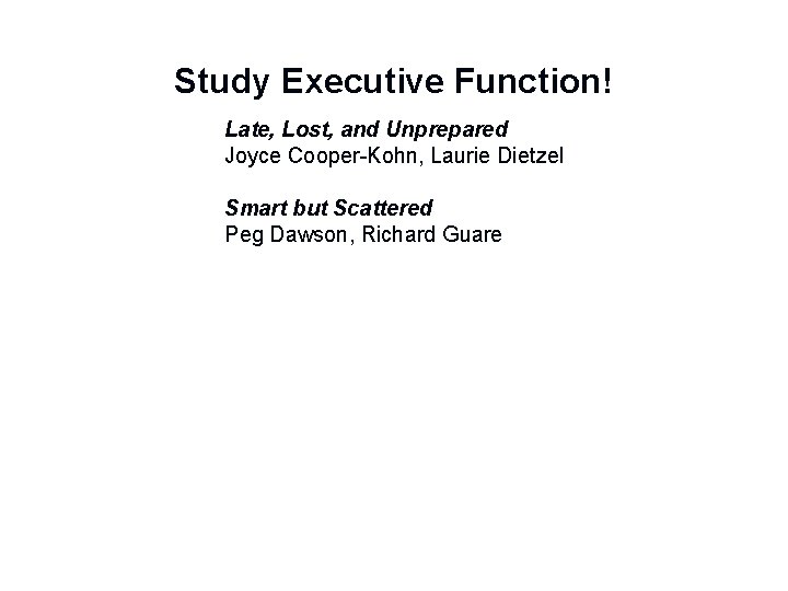 Study Executive Function! Late, Lost, and Unprepared Joyce Cooper-Kohn, Laurie Dietzel Smart but Scattered