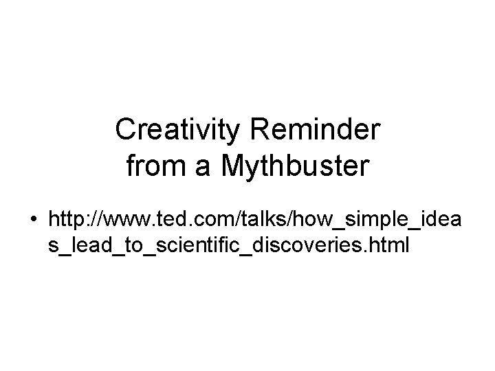 Creativity Reminder from a Mythbuster • http: //www. ted. com/talks/how_simple_idea s_lead_to_scientific_discoveries. html 