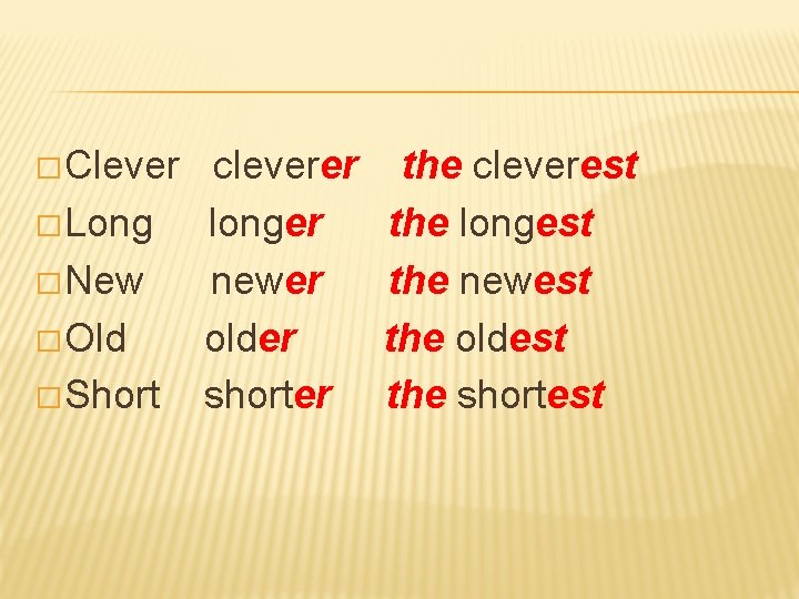 � Clever cleverer the cleverest � Long longer the longest � New newer the