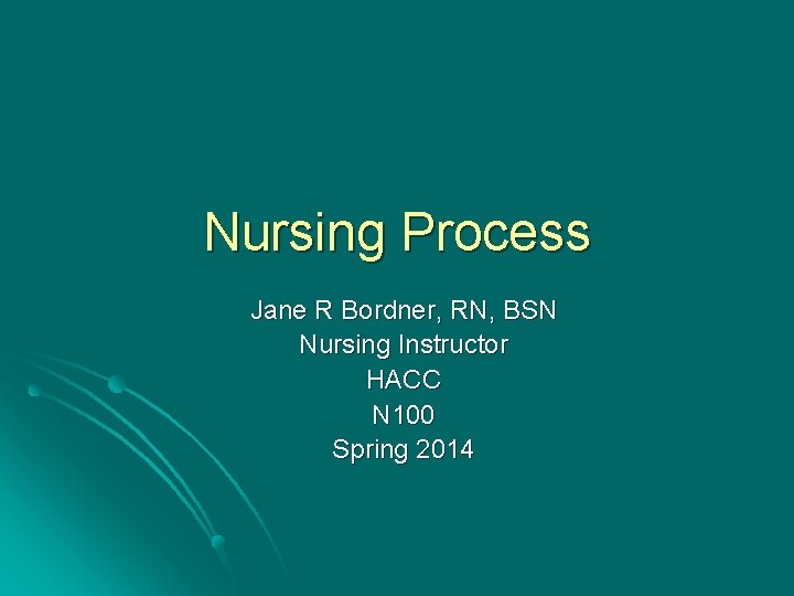 Nursing Process Jane R Bordner, RN, BSN Nursing Instructor HACC N 100 Spring 2014