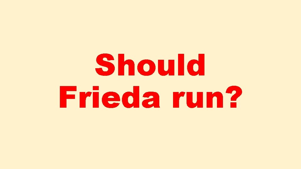 Should Frieda run? 