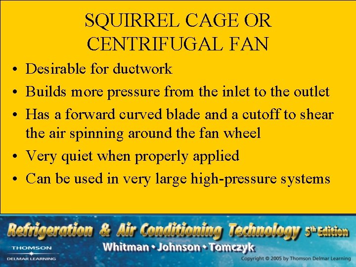 SQUIRREL CAGE OR CENTRIFUGAL FAN • Desirable for ductwork • Builds more pressure from