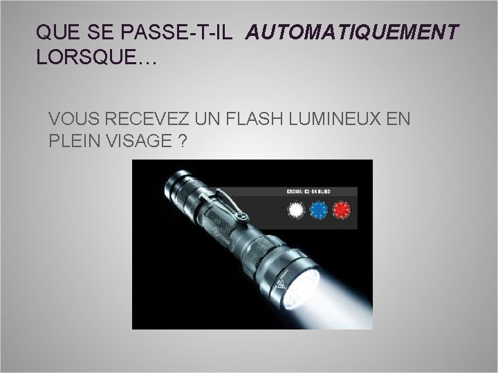 QUE SE PASSE-T-IL AUTOMATIQUEMENT LORSQUE… VOUS RECEVEZ UN FLASH LUMINEUX EN PLEIN VISAGE ?