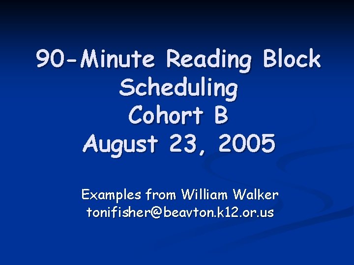 90 -Minute Reading Block Scheduling Cohort B August 23, 2005 Examples from William Walker
