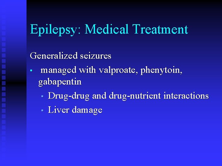 Epilepsy: Medical Treatment Generalized seizures • managed with valproate, phenytoin, gabapentin • Drug-drug and